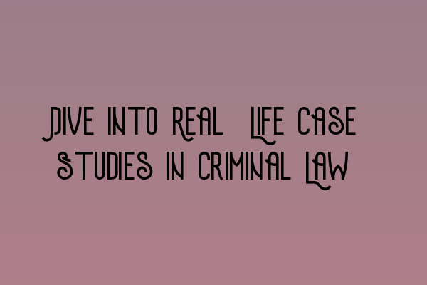 Featured image for Dive into Real-Life Case Studies in Criminal Law