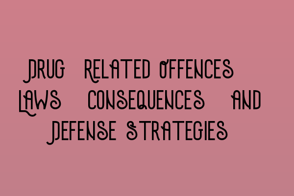 Drug-Related Offences: Laws, Consequences, and Defense Strategies