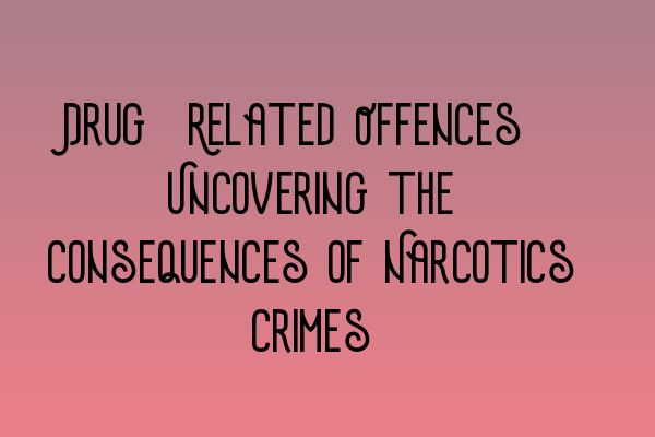 Featured image for Drug-Related Offences: Uncovering the Consequences of Narcotics Crimes
