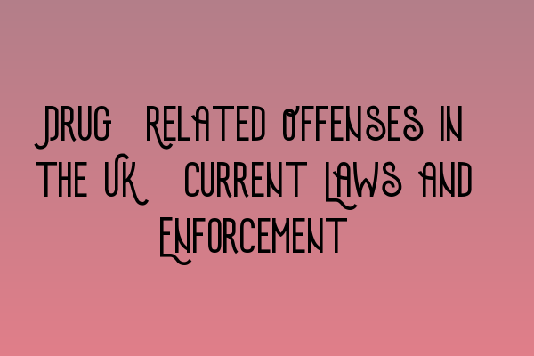 Drug-Related Offenses in the UK: Current Laws and Enforcement