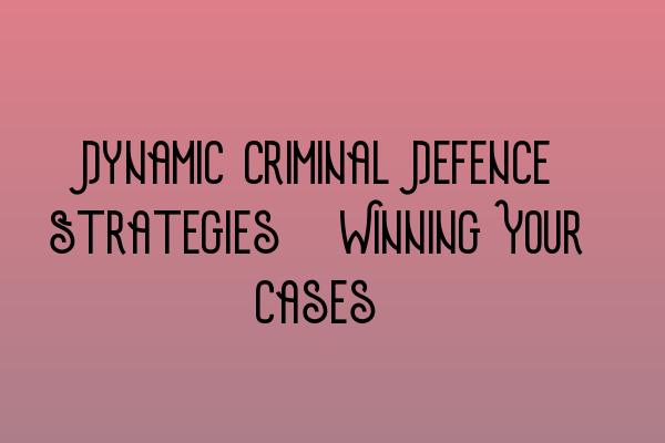 Dynamic Criminal Defence Strategies: Winning Your Cases