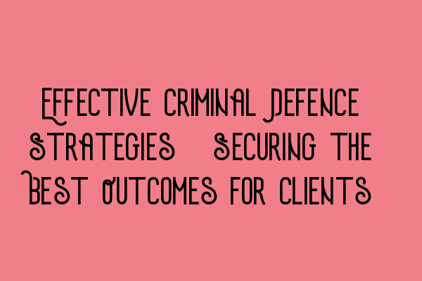 Featured image for Effective Criminal Defence Strategies: Securing the Best Outcomes for Clients