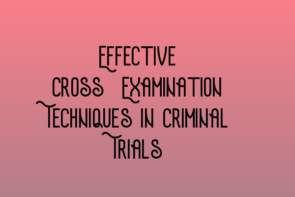 Featured image for Effective Cross-Examination Techniques in Criminal Trials