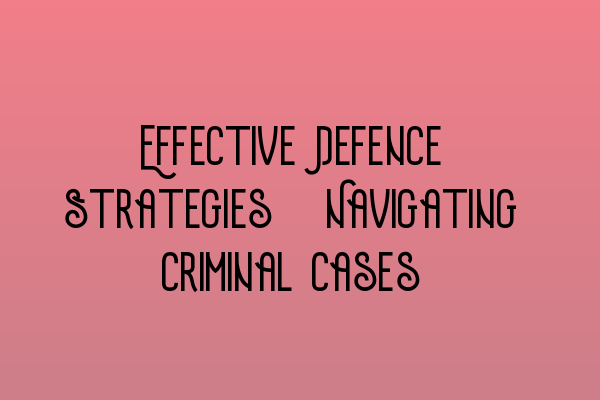 Featured image for Effective Defence Strategies: Navigating Criminal Cases