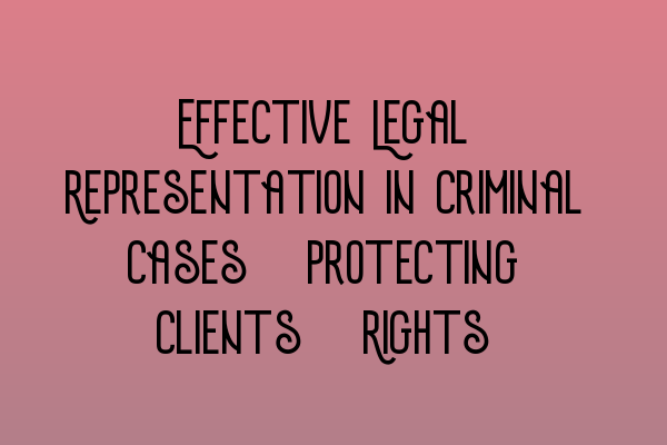 Featured image for Effective Legal Representation in Criminal Cases: Protecting Clients' Rights