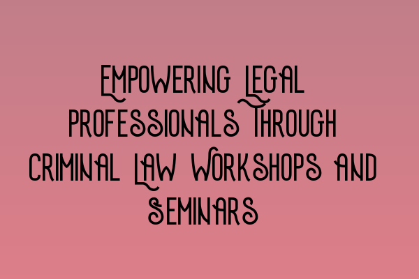Featured image for Empowering Legal Professionals Through Criminal Law Workshops and Seminars