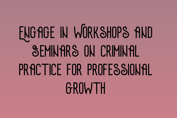 Featured image for Engage in Workshops and Seminars on Criminal Practice for Professional Growth