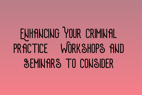 Featured image for Enhancing Your Criminal Practice: Workshops and Seminars to Consider