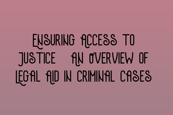 Ensuring Access to Justice: An Overview of Legal Aid in Criminal Cases