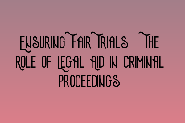 Featured image for Ensuring Fair Trials: The Role of Legal Aid in Criminal Proceedings