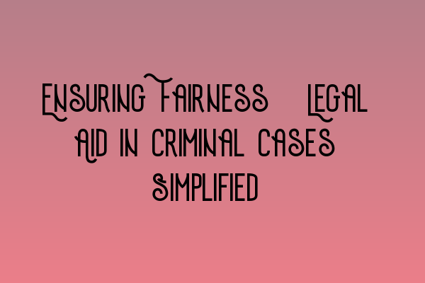 Ensuring Fairness: Legal Aid in Criminal Cases Simplified