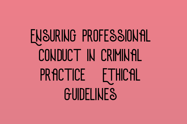 Ensuring Professional Conduct in Criminal Practice: Ethical Guidelines