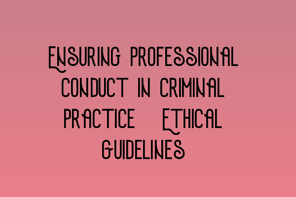 Featured image for Ensuring Professional Conduct in Criminal Practice: Ethical Guidelines