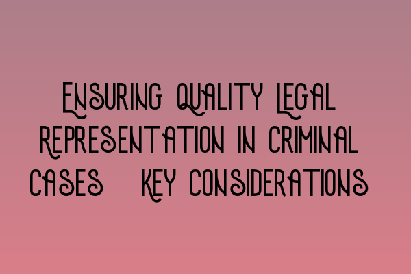 Featured image for Ensuring Quality Legal Representation in Criminal Cases: Key Considerations