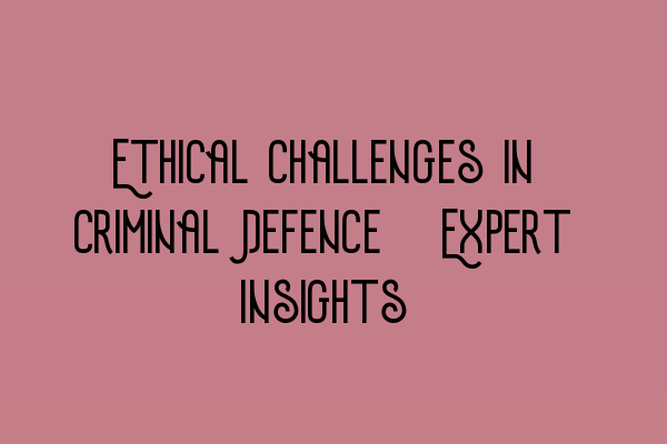 Featured image for Ethical Challenges in Criminal Defence: Expert Insights