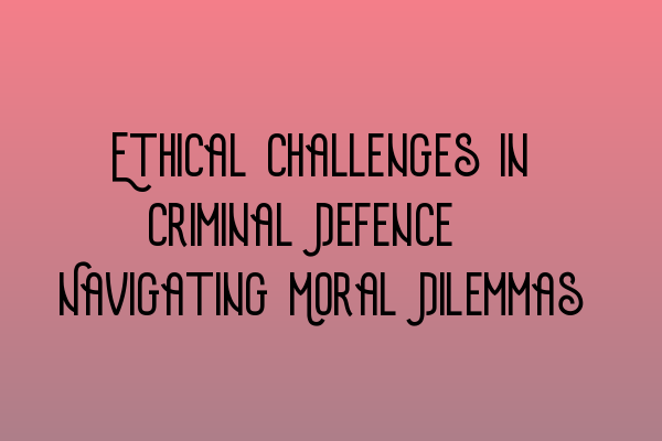 Featured image for Ethical Challenges in Criminal Defence: Navigating Moral Dilemmas