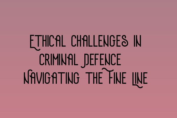 Featured image for Ethical Challenges in Criminal Defence: Navigating the Fine Line