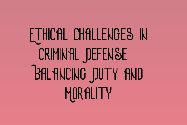 Featured image for Ethical Challenges in Criminal Defense: Balancing Duty and Morality