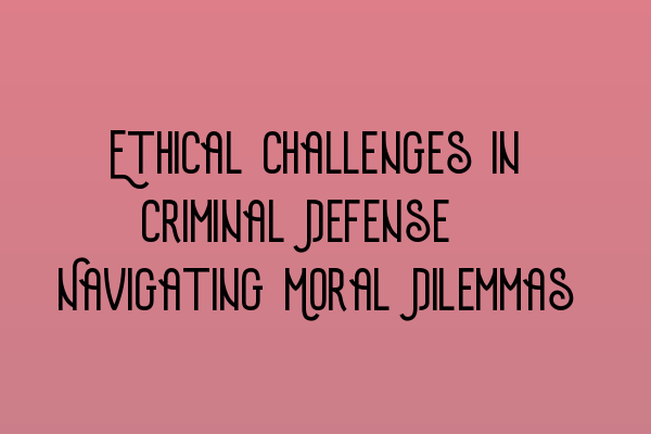 Featured image for Ethical Challenges in Criminal Defense: Navigating Moral Dilemmas