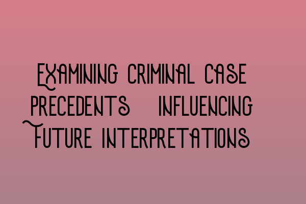 Featured image for Examining Criminal Case Precedents: Influencing Future Interpretations