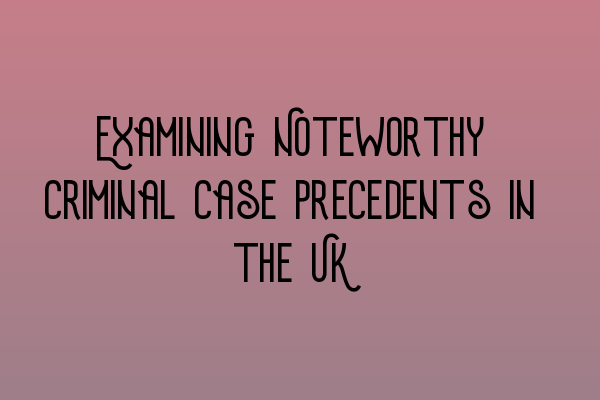 Featured image for Examining Noteworthy Criminal Case Precedents in the UK