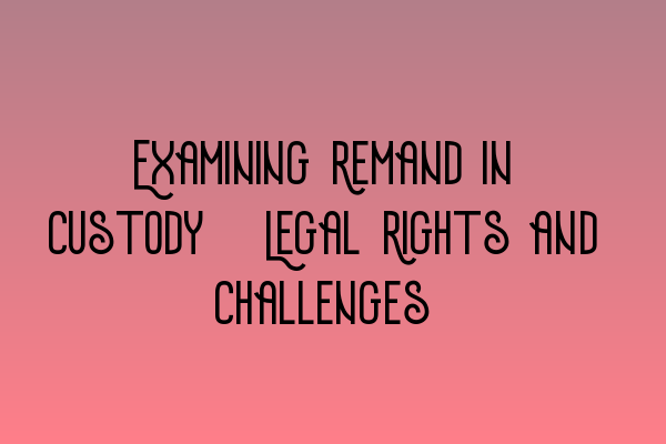 Featured image for Examining Remand in Custody: Legal Rights and Challenges
