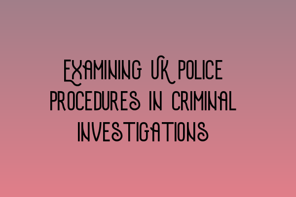 Examining UK police procedures in criminal investigations