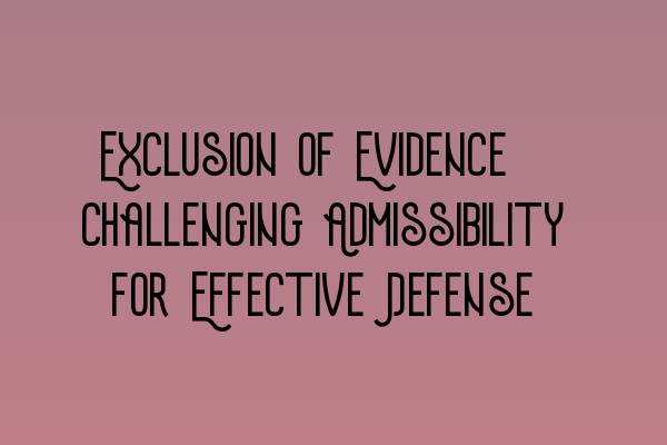 Exclusion of Evidence: Challenging Admissibility for Effective Defense