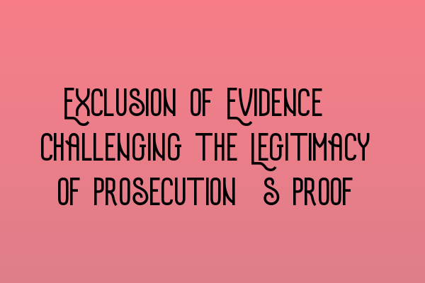 Exclusion of Evidence: Challenging the Legitimacy of Prosecution’s Proof