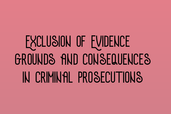 Exclusion of Evidence: Grounds and Consequences in Criminal Prosecutions