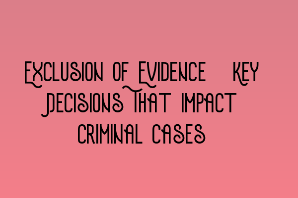 Exclusion of Evidence: Key Decisions That Impact Criminal Cases