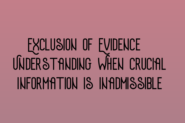 Exclusion of Evidence: Understanding When Crucial Information is Inadmissible