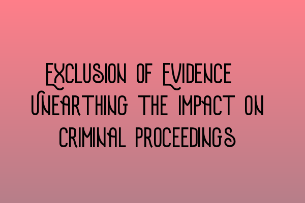 Featured image for Exclusion of Evidence: Unearthing the Impact on Criminal Proceedings