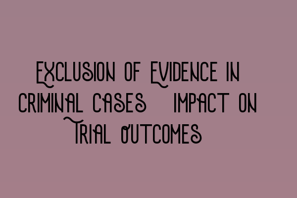 Exclusion of Evidence in Criminal Cases: Impact on Trial Outcomes