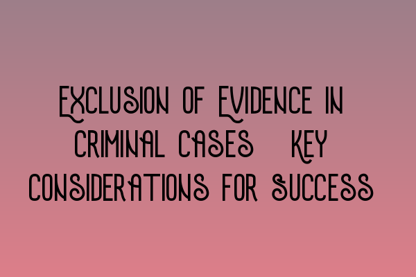 Exclusion of Evidence in Criminal Cases: Key Considerations for Success