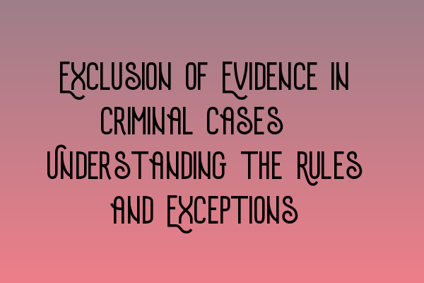 Exclusion of Evidence in Criminal Cases: Understanding the Rules and Exceptions