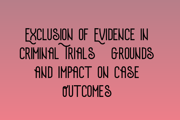 Exclusion of Evidence in Criminal Trials: Grounds and Impact on Case Outcomes