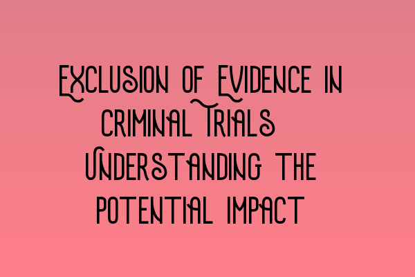 Exclusion of Evidence in Criminal Trials: Understanding the Potential Impact