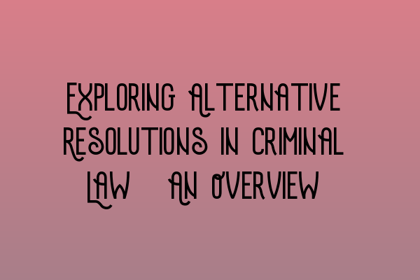 Exploring Alternative Resolutions in Criminal Law: An Overview