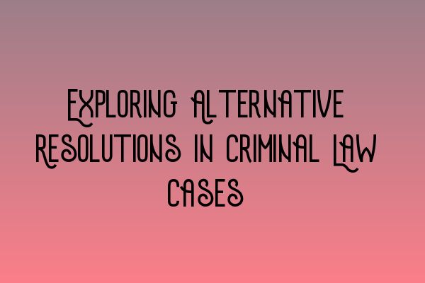 Exploring Alternative Resolutions in Criminal Law Cases