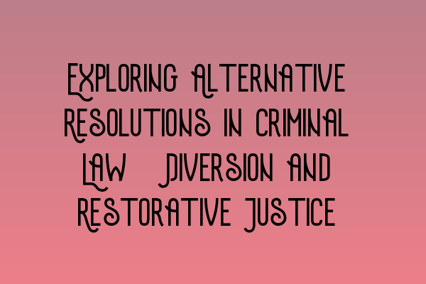 Featured image for Exploring Alternative Resolutions in Criminal Law: Diversion and Restorative Justice