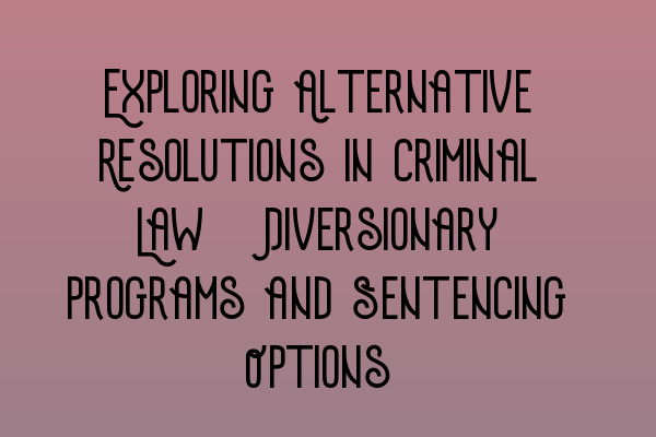 Featured image for Exploring Alternative Resolutions in Criminal Law: Diversionary Programs and Sentencing Options