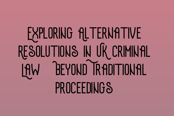 Featured image for Exploring Alternative Resolutions in UK Criminal Law: Beyond Traditional Proceedings