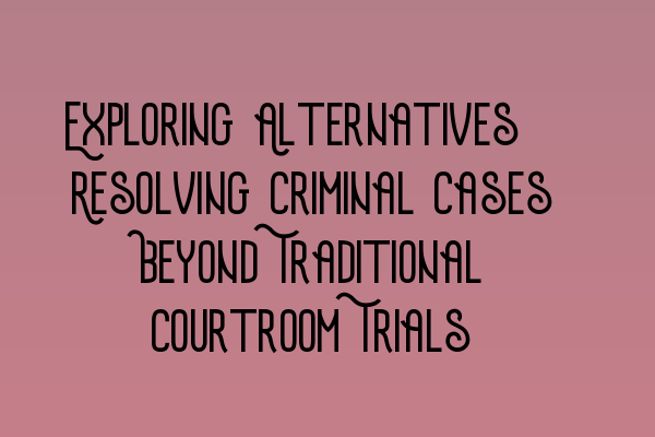 Featured image for Exploring Alternatives: Resolving Criminal Cases Beyond Traditional Courtroom Trials