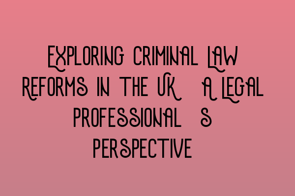 Featured image for Exploring Criminal Law Reforms in the UK: A Legal Professional's Perspective