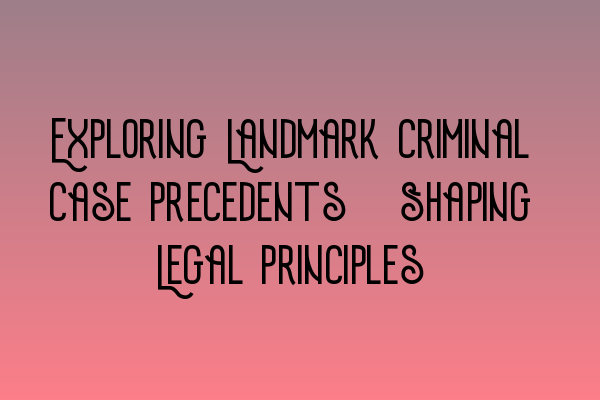 Featured image for Exploring Landmark Criminal Case Precedents: Shaping Legal Principles