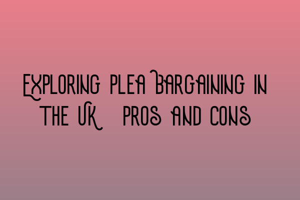 Featured image for Exploring Plea Bargaining in the UK: Pros and Cons