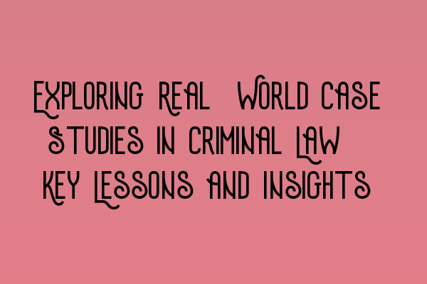 Exploring Real-World Case Studies in Criminal Law: Key Lessons and Insights