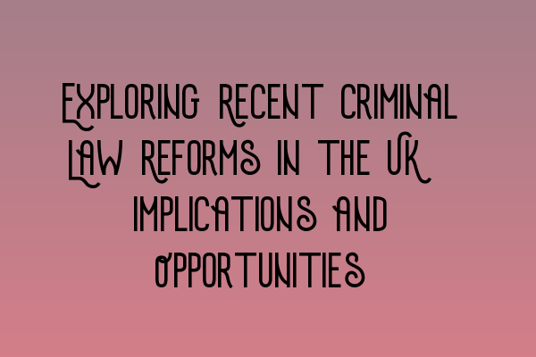 Featured image for Exploring Recent Criminal Law Reforms in the UK: Implications and Opportunities