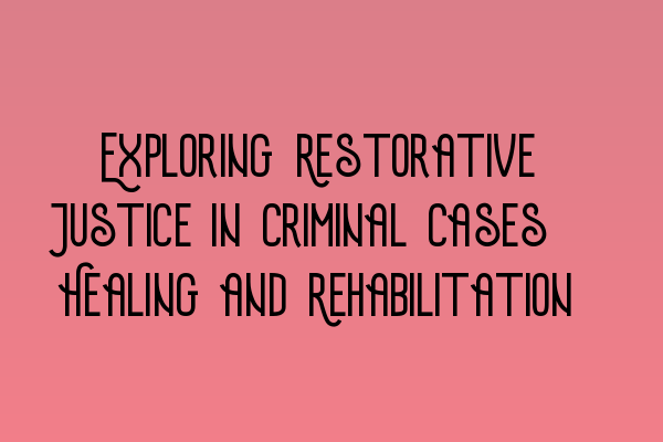 Featured image for Exploring Restorative Justice in Criminal Cases: Healing and Rehabilitation